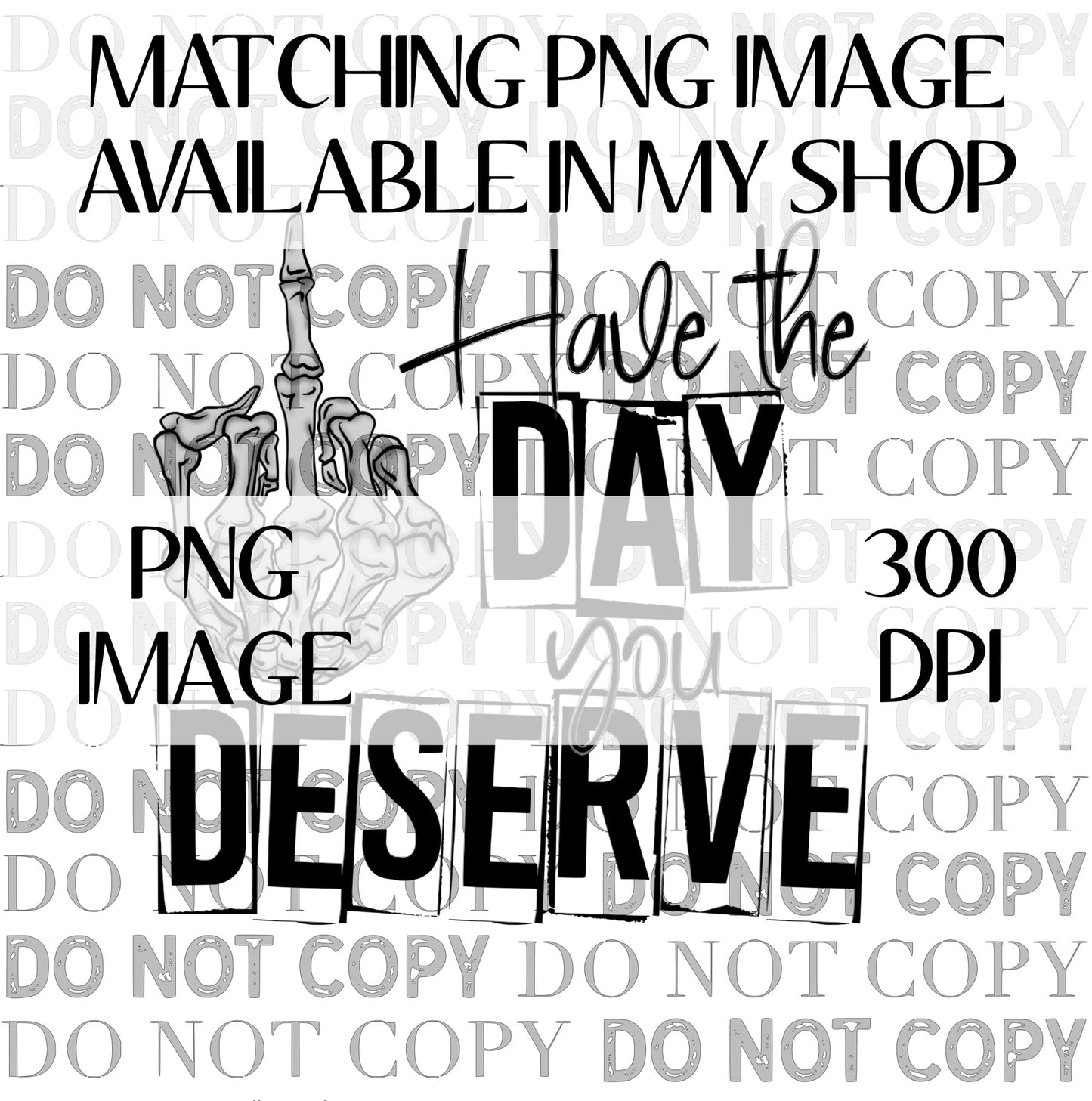 Have The Day You Deserve PNG